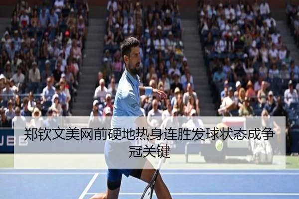郑钦文美网前硬地热身连胜发球状态成争冠关键